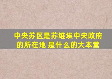 中央苏区是苏维埃中央政府的所在地 是什么的大本营